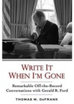 Write It When I`m Gone: Remarkable Off-the-Record Conversations with Gerald R. Ford