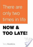 There are only two times in life, Now & Too Late!
